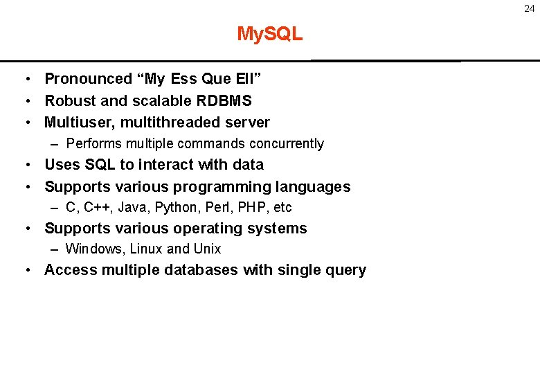 24 My. SQL • Pronounced “My Ess Que Ell” • Robust and scalable RDBMS