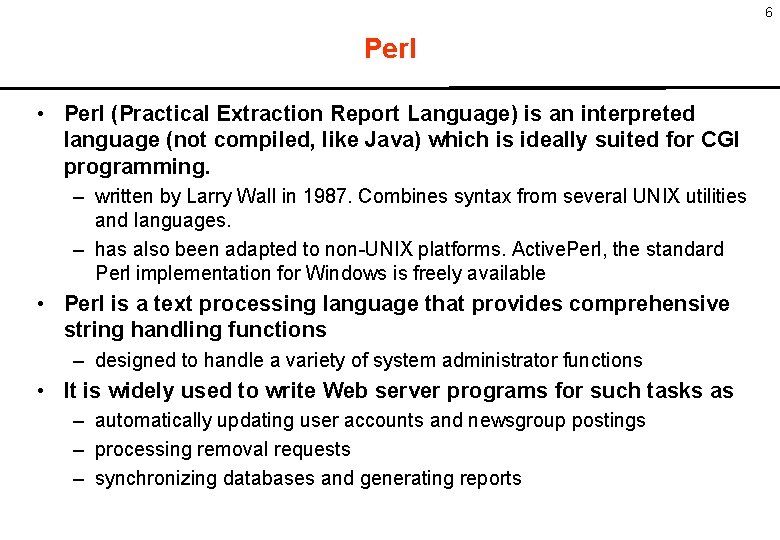 6 Perl • Perl (Practical Extraction Report Language) is an interpreted language (not compiled,