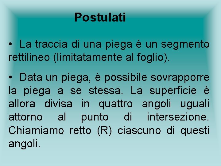 Postulati • La traccia di una piega è un segmento rettilineo (limitatamente al foglio). Postulati • La traccia di una piega è un segmento rettilineo (limitatamente al foglio).
