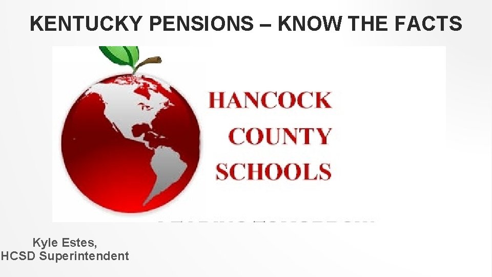KENTUCKY PENSIONS – KNOW THE FACTS Kyle Estes, HCSD Superintendent 