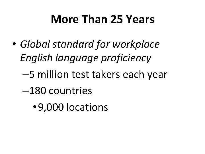 More Than 25 Years • Global standard for workplace English language proficiency – 5