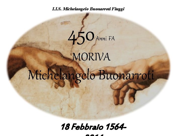 I. I. S. Michelangelo Buonarroti Fiuggi 450 Anni FA MORIVA Michelangelo Buonarroti 18 Febbraio