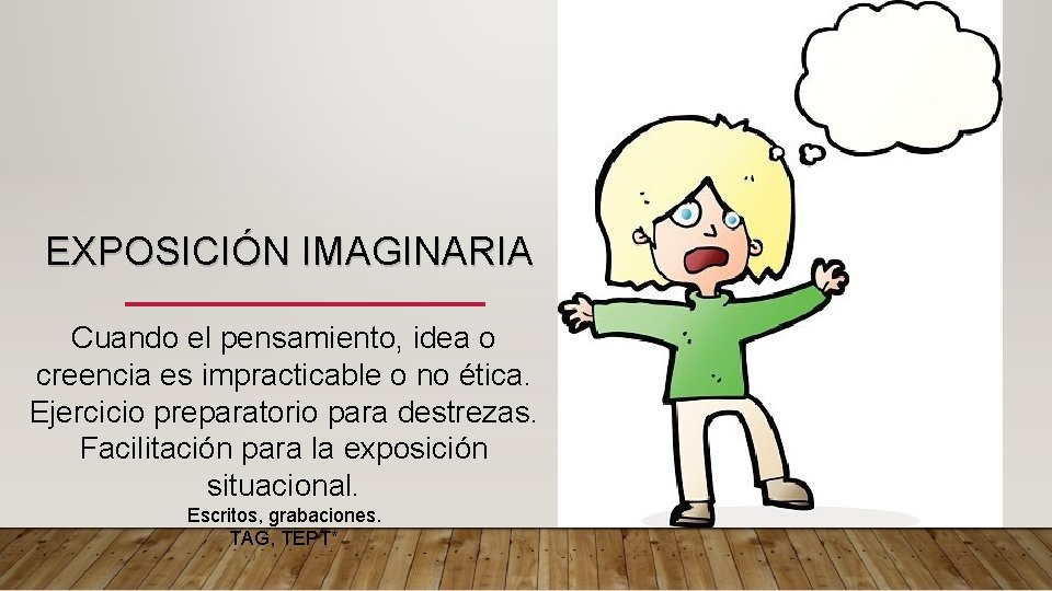 EXPOSICIÓN IMAGINARIA Cuando el pensamiento, idea o creencia es impracticable o no ética. Ejercicio