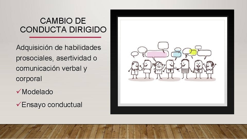 CAMBIO DE CONDUCTA DIRIGIDO Adquisición de habilidades prosociales, asertividad o comunicación verbal y corporal