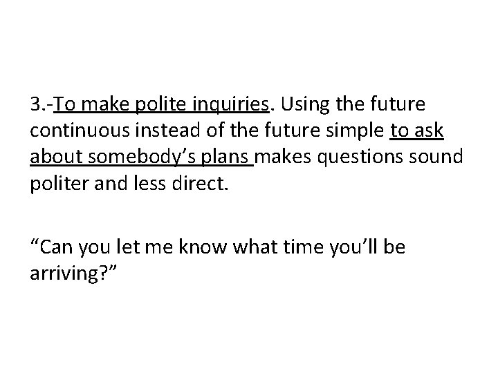 3. -To make polite inquiries. Using the future continuous instead of the future simple