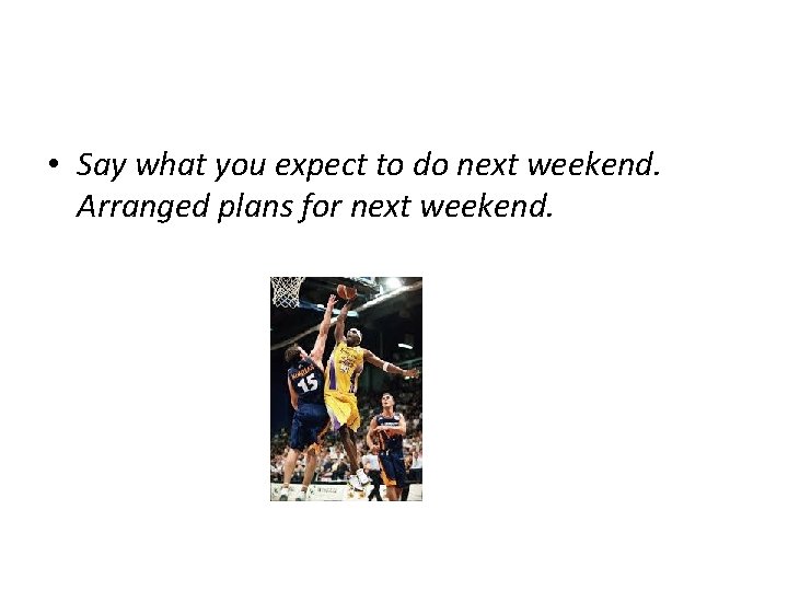  • Say what you expect to do next weekend. Arranged plans for next