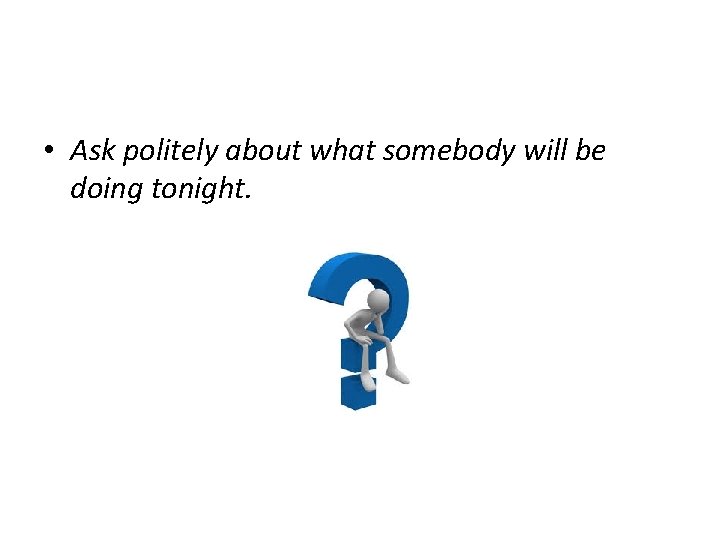  • Ask politely about what somebody will be doing tonight. 