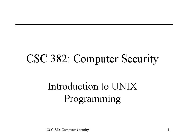 CSC 382: Computer Security Introduction to UNIX Programming CSC 382: Computer Security 1 