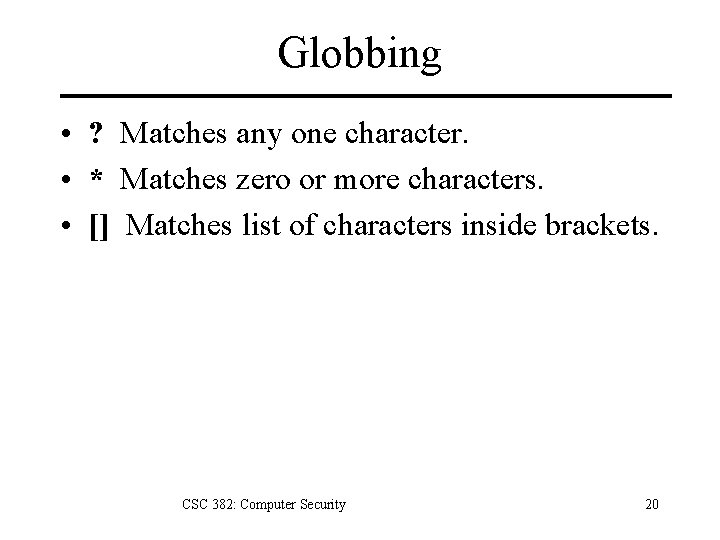 Globbing • ? Matches any one character. • * Matches zero or more characters.