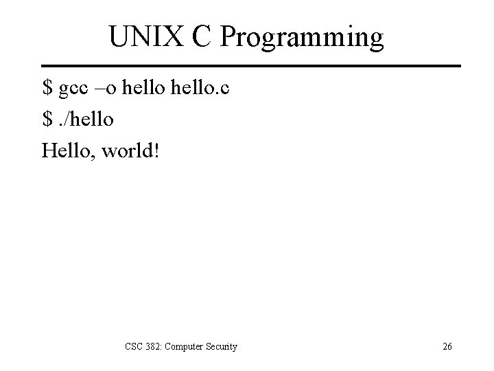 UNIX C Programming $ gcc –o hello. c $. /hello Hello, world! CSC 382: