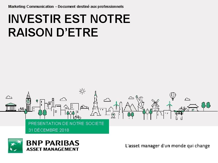 Marketing Communication – Document destiné aux professionnels INVESTIR EST NOTRE RAISON D’ETRE PRESENTATION DE