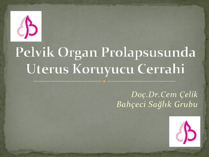 Pelvik Organ Prolapsusunda Uterus Koruyucu Cerrahi Doç. Dr. Cem Çelik Bahçeci Sağlık Grubu 