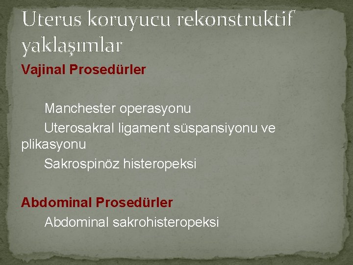 Uterus koruyucu rekonstruktif yaklaşımlar Vajinal Prosedürler Manchester operasyonu Uterosakral ligament süspansiyonu ve plikasyonu Sakrospinöz