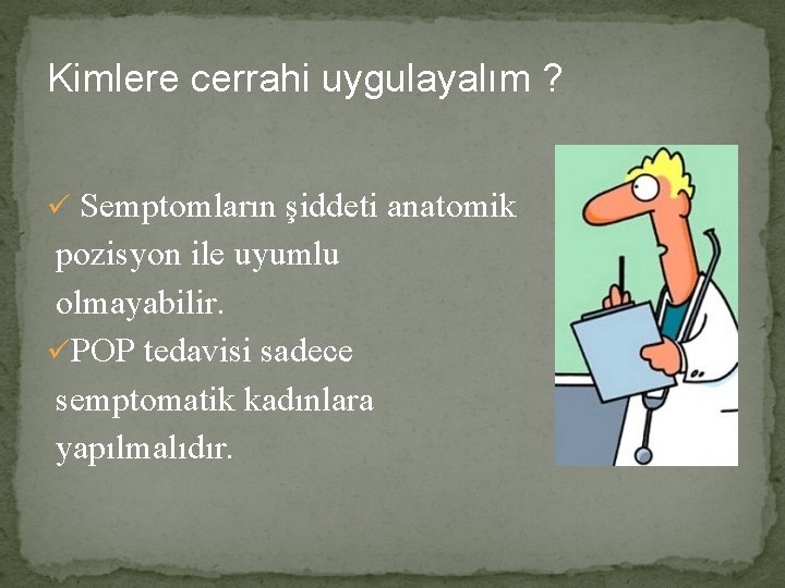 Kimlere cerrahi uygulayalım ? ü Semptomların şiddeti anatomik pozisyon ile uyumlu olmayabilir. üPOP tedavisi