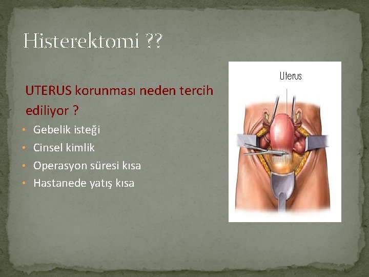 Histerektomi ? ? UTERUS korunması neden tercih ediliyor ? • Gebelik isteği • Cinsel