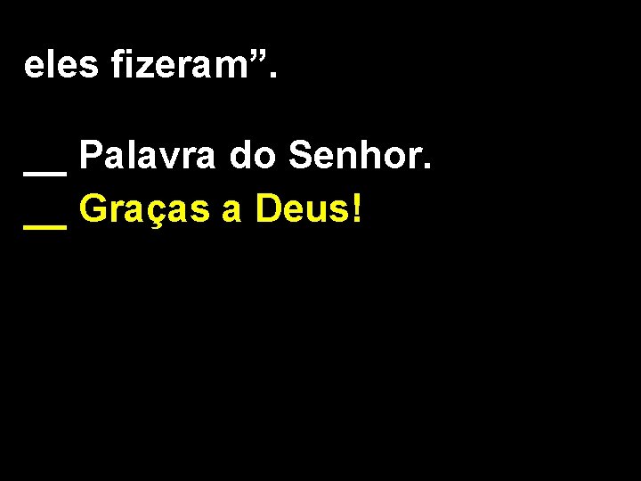 eles fizeram”. __ Palavra do Senhor. __ Graças a Deus! 