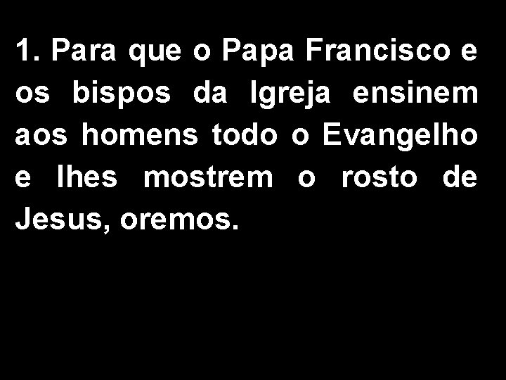 1. Para que o Papa Francisco e os bispos da Igreja ensinem aos homens