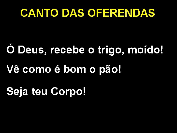 CANTO DAS OFERENDAS Ó Deus, recebe o trigo, moído! Vê como é bom o