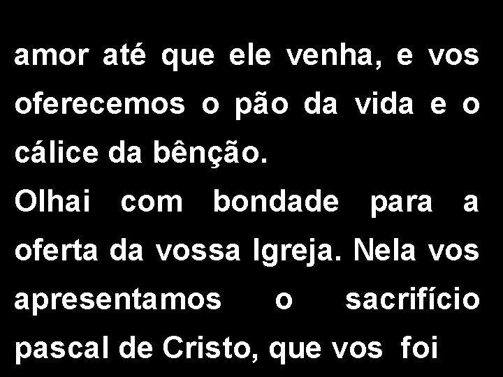 amor até que ele venha, e vos oferecemos o pão da vida e o