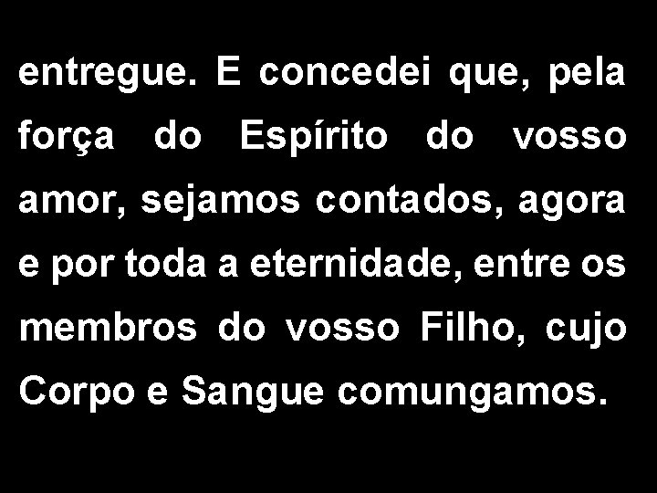 entregue. E concedei que, pela força do Espírito do vosso amor, sejamos contados, agora