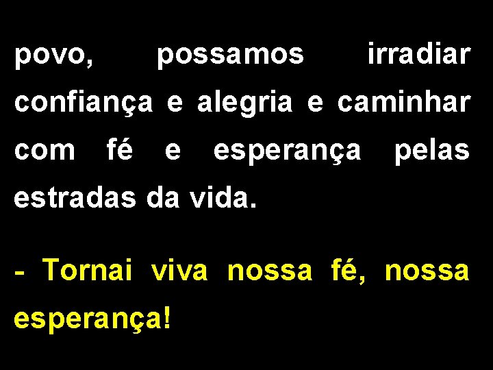 povo, possamos irradiar confiança e alegria e caminhar com fé e esperança pelas estradas