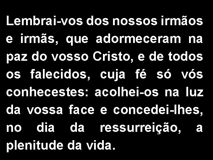 Lembrai-vos dos nossos irmãos e irmãs, que adormeceram na paz do vosso Cristo, e