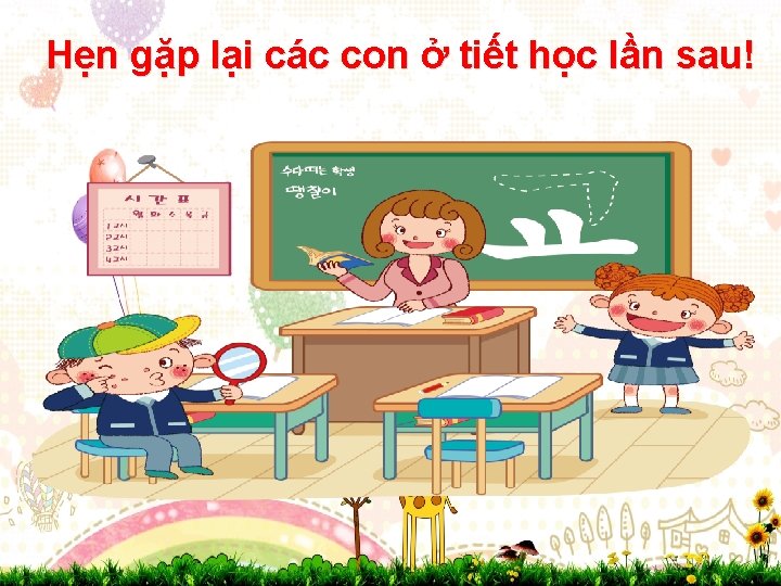 Hẹn gặp lại các con ở tiết học lần sau! 