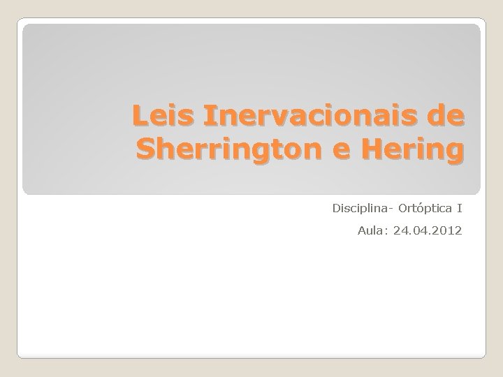 Leis Inervacionais de Sherrington e Hering Disciplina- Ortóptica I Aula: 24. 04. 2012 