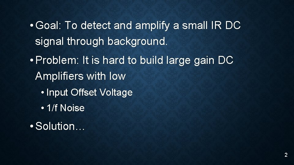  • Goal: To detect and amplify a small IR DC signal through background.