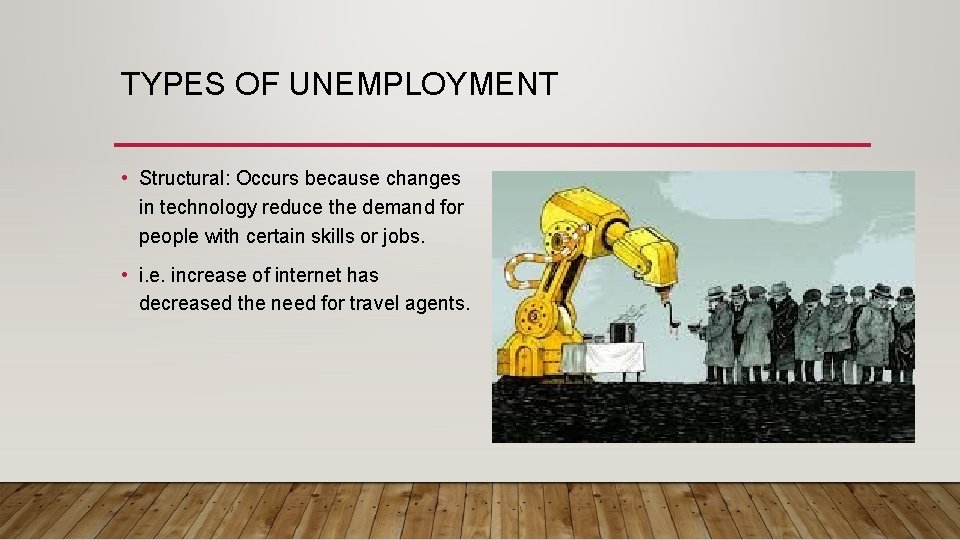 TYPES OF UNEMPLOYMENT • Structural: Occurs because changes in technology reduce the demand for