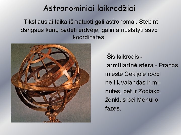 Astronominiai laikrodžiai Tiksliausiai laiką išmatuoti gali astronomai. Stebint dangaus kūnų padėtį erdvėje, galima nustatyti