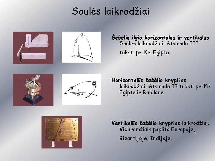 Saulės laikrodžiai Šešėlio ilgio horizontalūs ir vertikalūs Saulės laikrodžiai. Atsirado III tūkst. pr. Kr.