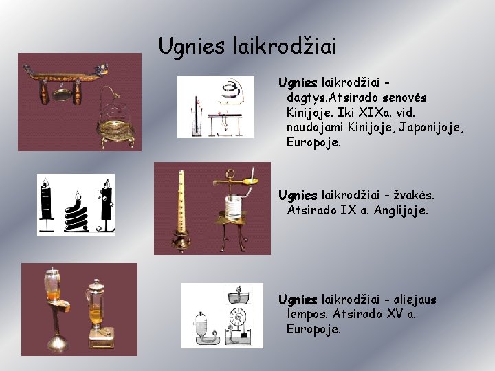 Ugnies laikrodžiai dagtys. Atsirado senovės Kinijoje. Iki XIXa. vid. naudojami Kinijoje, Japonijoje, Europoje. Ugnies