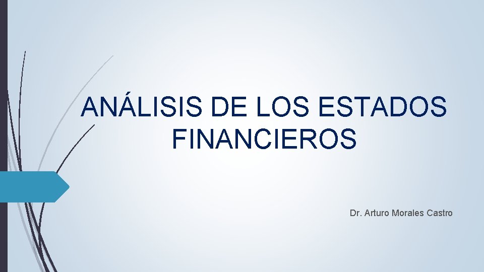 ANÁLISIS DE LOS ESTADOS FINANCIEROS Dr. Arturo Morales Castro ANÁLISIS DE LOS ESTADOS FINANCIEROS Dr. Arturo Morales Castro