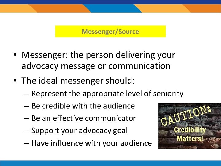 Messenger/Source • Messenger: the person delivering your advocacy message or communication • The ideal