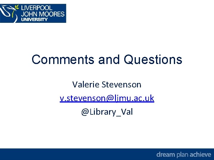 Comments and Questions Valerie Stevenson v. stevenson@ljmu. ac. uk @Library_Val 