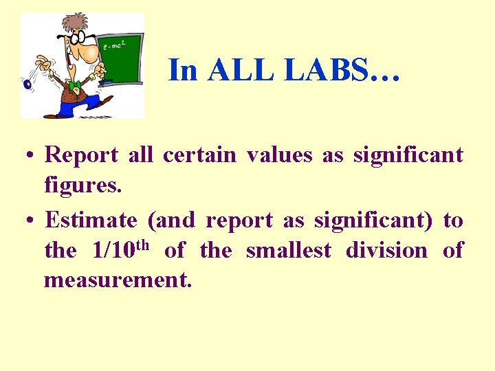 In ALL LABS… • Report all certain values as significant figures. • Estimate (and