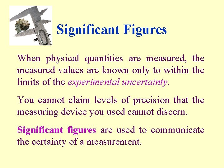 Significant Figures When physical quantities are measured, the measured values are known only to