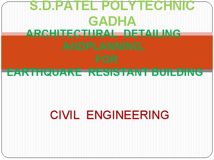 S. D. PATEL POLYTECHNIC GADHA ARCHITECTURAL DETAILING ANDPLANNING, FOR EARTHQUAKE RESISTANT BUILDING CIVIL ENGINEERING