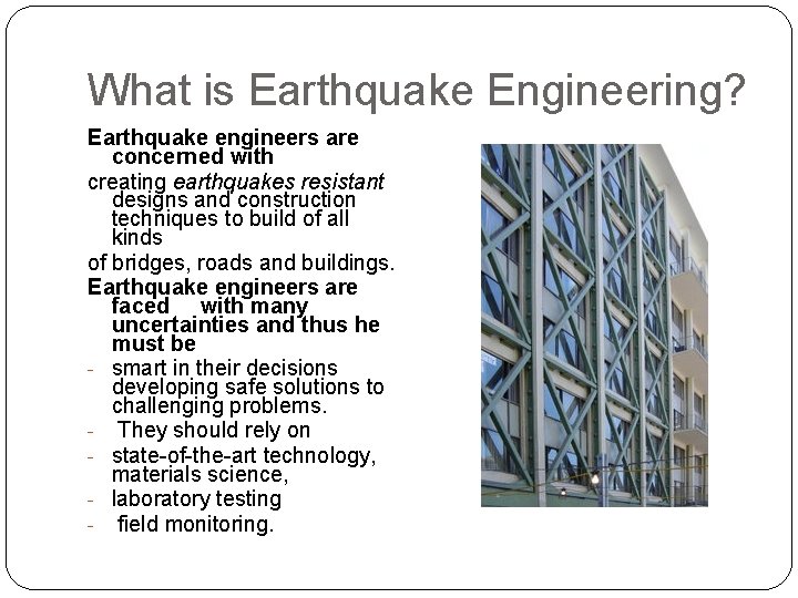 What is Earthquake Engineering? Earthquake engineers are concerned with creating earthquakes resistant designs and