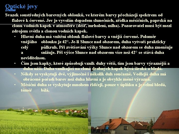 Optické jevy Duha Svazek soustředných barevných oblouků, ve kterém barvy přecházejí spektrem od fialové Optické jevy Duha Svazek soustředných barevných oblouků, ve kterém barvy přecházejí spektrem od fialové