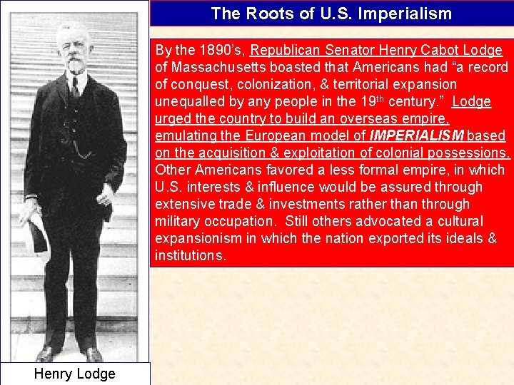 The Roots of U. S. Imperialism By the 1890’s, Republican Senator Henry Cabot Lodge