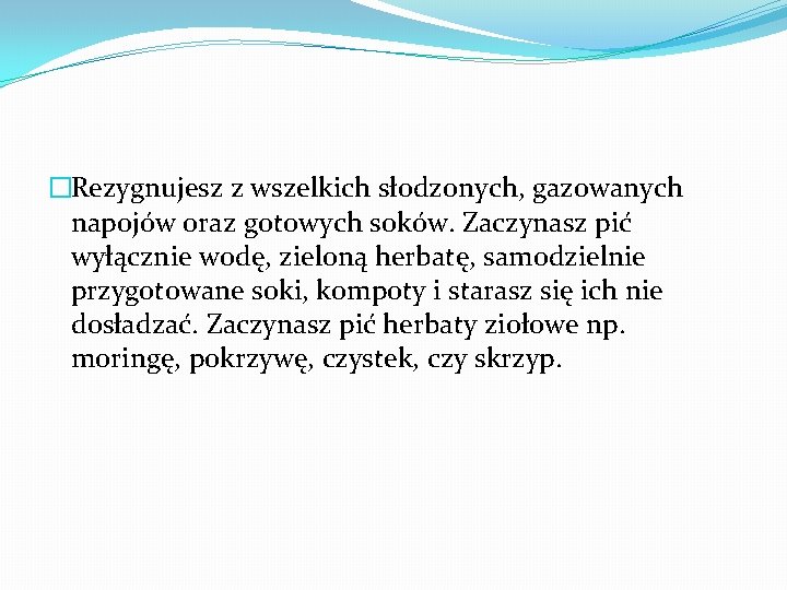 �Rezygnujesz z wszelkich słodzonych, gazowanych napojów oraz gotowych soków. Zaczynasz pić wyłącznie wodę, zieloną