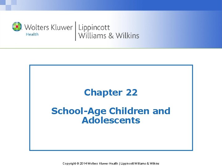 Chapter 22 School-Age Children and Adolescents Copyright © 2014 Wolters Kluwer Health | Lippincott