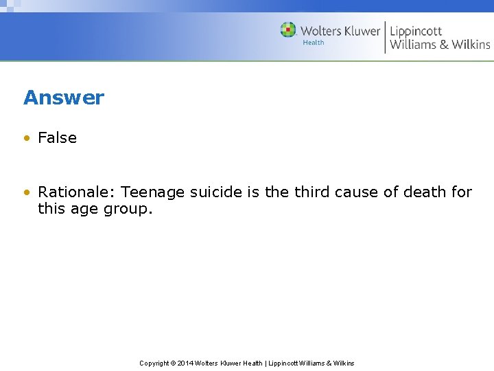 Answer • False • Rationale: Teenage suicide is the third cause of death for