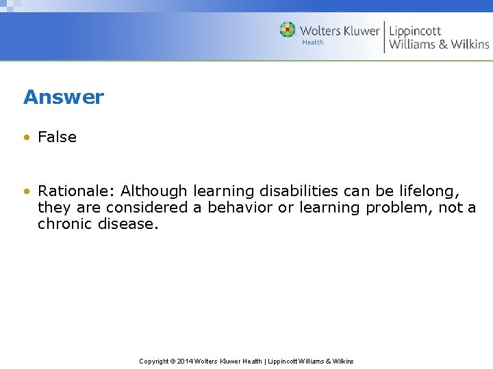 Answer • False • Rationale: Although learning disabilities can be lifelong, they are considered