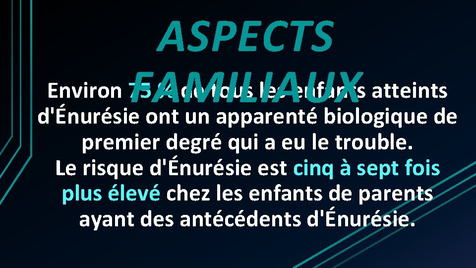 ASPECTS Environ 75 % de tous les enfants atteints FAMILIAUX d'Énurésie ont un apparenté ASPECTS Environ 75 % de tous les enfants atteints FAMILIAUX d'Énurésie ont un apparenté