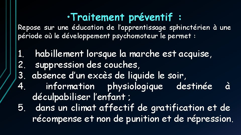 • Traitement préventif : Repose sur une éducation de l’apprentissage sphinctérien à une • Traitement préventif : Repose sur une éducation de l’apprentissage sphinctérien à une