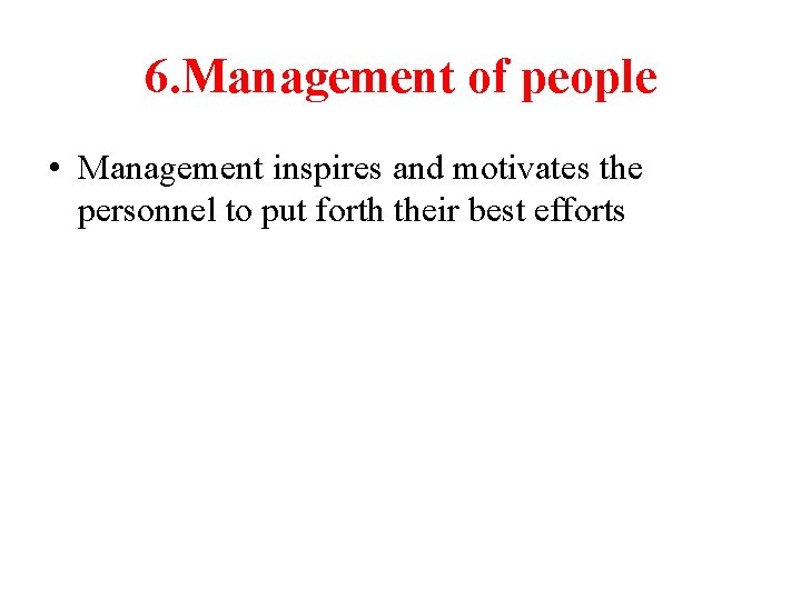 6. Management of people • Management inspires and motivates the personnel to put forth