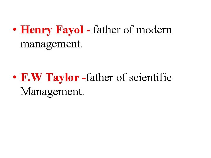  • Henry Fayol - father of modern management. • F. W Taylor -father